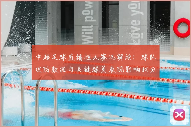 中超足球直播恒大赛况解读：球队攻防数据与关键球员表现影响积分争夺