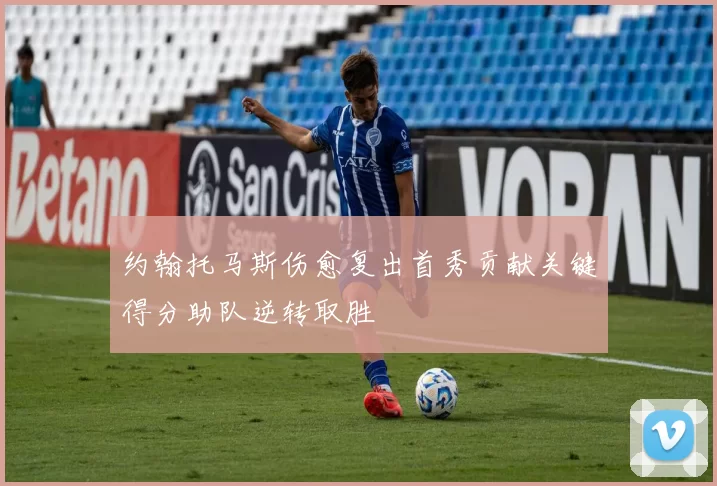 约翰托马斯伤愈复出首秀贡献关键得分助队逆转取胜