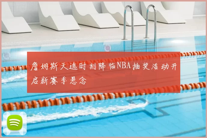 詹姆斯天选时刻降临NBA抽奖活动开启新赛季悬念