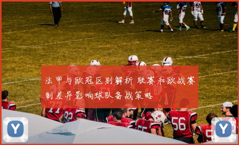 法甲与欧冠区别解析 联赛和欧战赛制差异影响球队备战策略