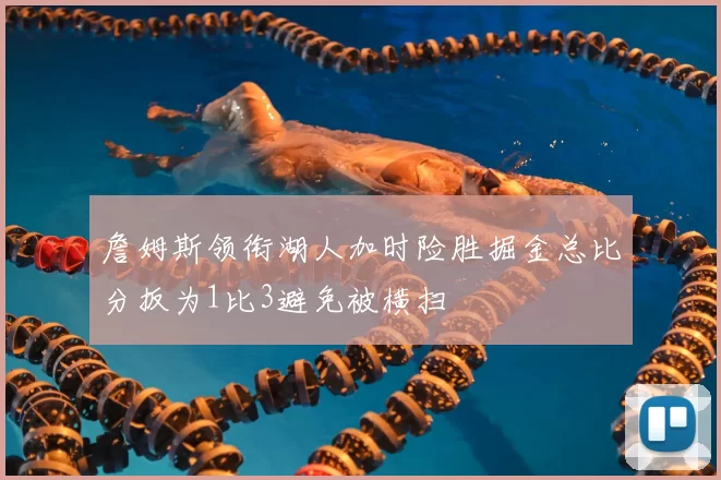 詹姆斯领衔湖人加时险胜掘金总比分扳为1比3避免被横扫