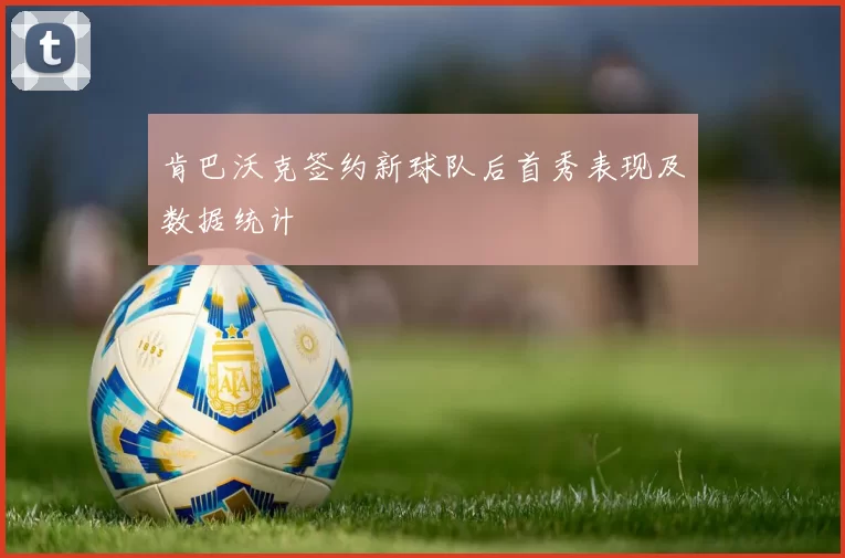 肯巴沃克签约新球队后首秀表现及数据统计