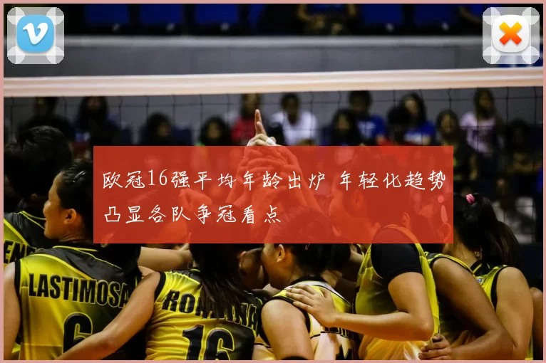 欧冠16强平均年龄出炉 年轻化趋势凸显各队争冠看点