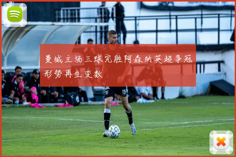 曼城主场三球完胜阿森纳英超争冠形势再生变数