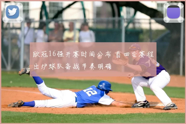 欧冠16强开赛时间公布 首回合赛程出炉球队备战节奏明确