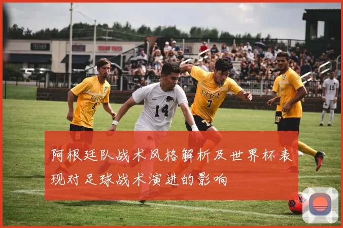 阿根廷队战术风格解析及世界杯表现对足球战术演进的影响
