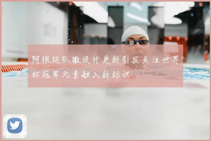 阿根廷队徽设计更新引发关注世界杯冠军元素融入新标识