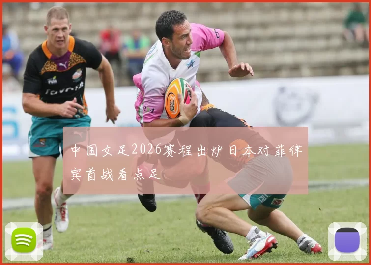 中国女足2026赛程出炉日本对菲律宾首战看点足