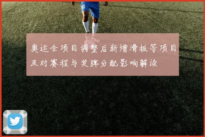 奥运会项目调整后新增滑板等项目及对赛程与奖牌分配影响解读