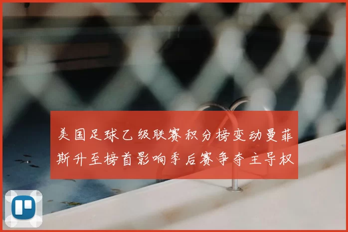 美国足球乙级联赛积分榜变动曼菲斯升至榜首影响季后赛争夺主导权