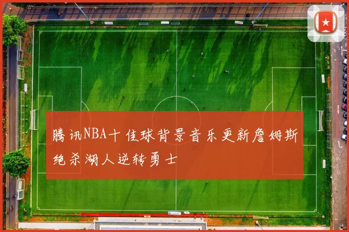 腾讯NBA十佳球背景音乐更新詹姆斯绝杀湖人逆转勇士