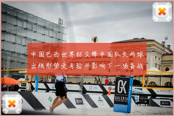中国巴西世界杯交锋中国队失两球出线形势受考验并影响下一场备战安排