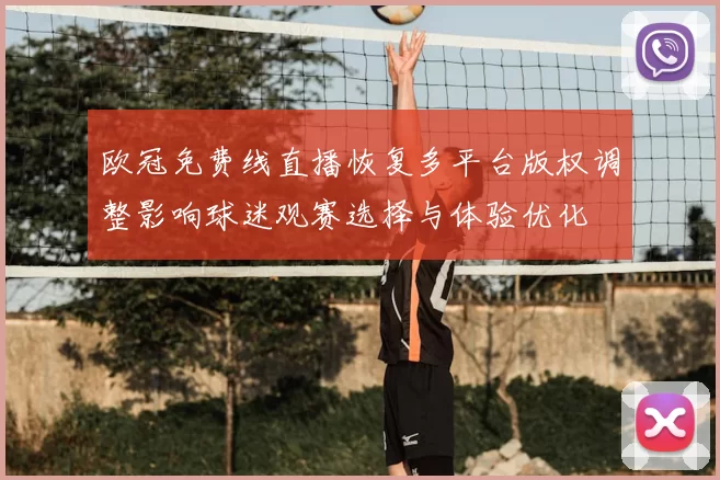 欧冠免费线直播恢复多平台版权调整影响球迷观赛选择与体验优化