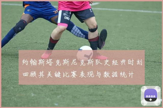 约翰斯塔克斯尼克斯队史经典时刻回顾其关键比赛表现与数据统计