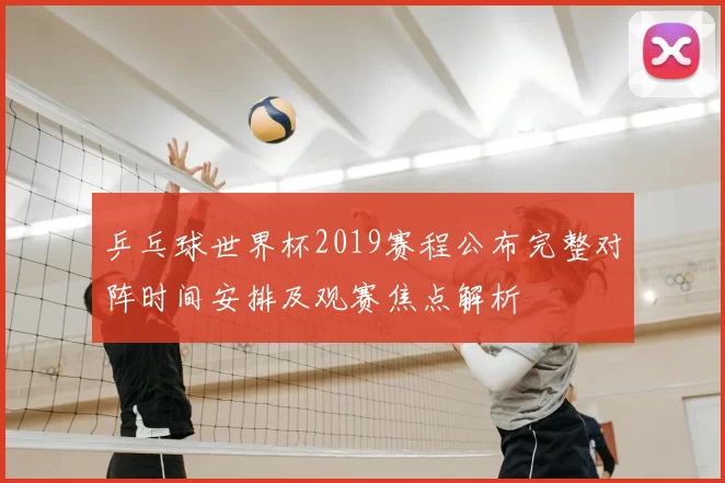 乒乓球世界杯2019赛程公布完整对阵时间安排及观赛焦点解析