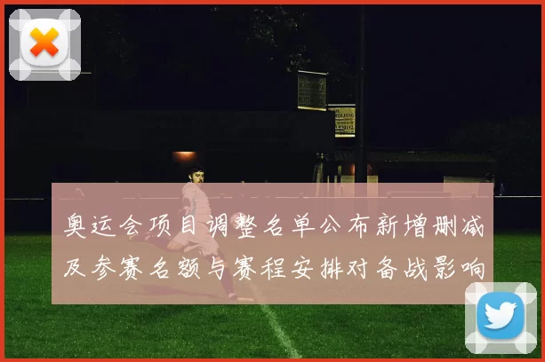 奥运会项目调整名单公布新增删减及参赛名额与赛程安排对备战影响