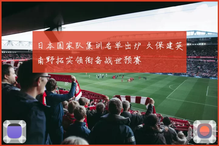 日本国家队集训名单出炉 久保建英南野拓实领衔备战世预赛