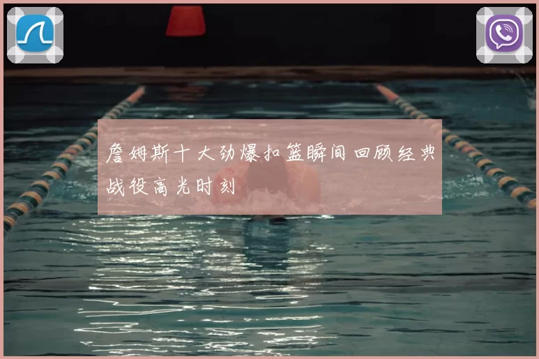 詹姆斯十大劲爆扣篮瞬间回顾经典战役高光时刻