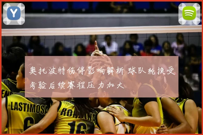 奥托波特伤停影响解析 球队轮换受考验后续赛程压力加大