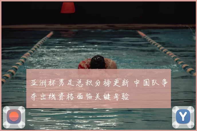 亚洲杯男足总积分榜更新 中国队争夺出线资格面临关键考验