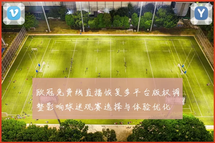 欧冠免费线直播恢复多平台版权调整影响球迷观赛选择与体验优化