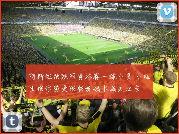 阿斯坦纳欧冠资格赛一球小负 小组出线形势受限教练战术成关注点